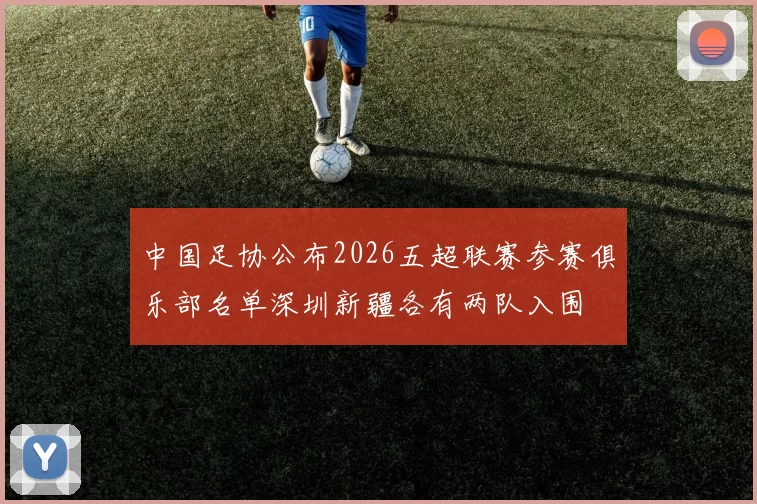 中国足协公布2026五超联赛参赛俱乐部名单深圳新疆各有两队入围