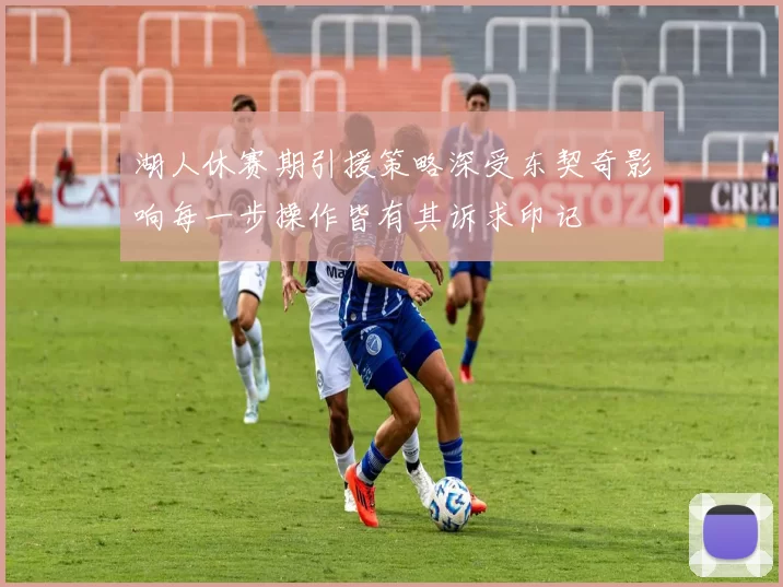 湖人休赛期引援策略深受东契奇影响每一步操作皆有其诉求印记
