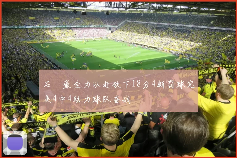 石洺豪全力以赴砍下18分4断罚球完美4中4助力球队奋战