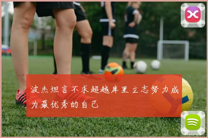波杰坦言不求超越库里立志努力成为最优秀的自己