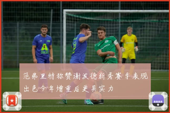 范弗里特称赞谢泼德新秀赛季表现出色今年增重后更具实力