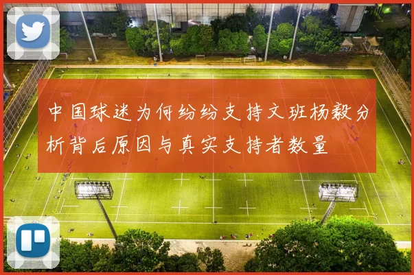 中国球迷为何纷纷支持文班杨毅分析背后原因与真实支持者数量
