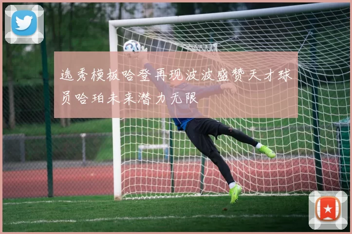 选秀模板哈登再现波波盛赞天才球员哈珀未来潜力无限