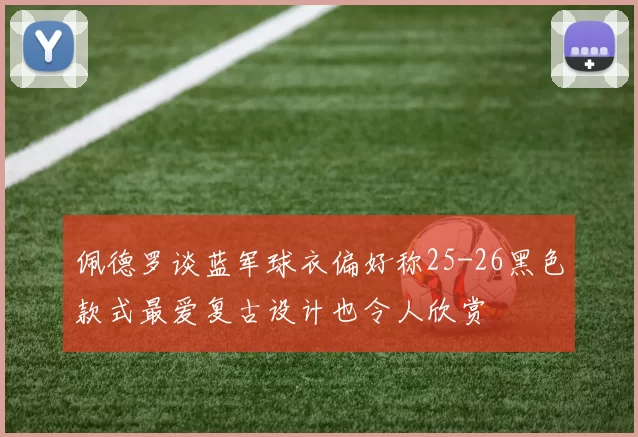 佩德罗谈蓝军球衣偏好称25-26黑色款式最爱复古设计也令人欣赏